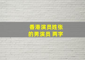 香港演员姓张的男演员 两字